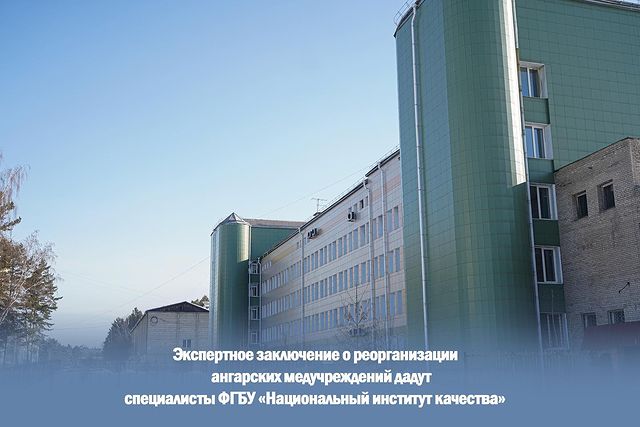 экспертное заключение о реорганизации ангарских медучреждений дадут специалисты фгбу «национальный институт качества»